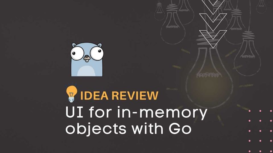 idea review: UI for Memory Objects in Go